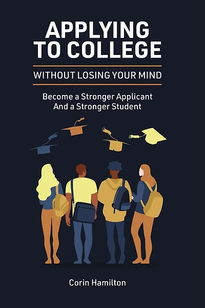 Applying to College without Losing Your Mind: Become a Stronger Applicant and a Stronger Student