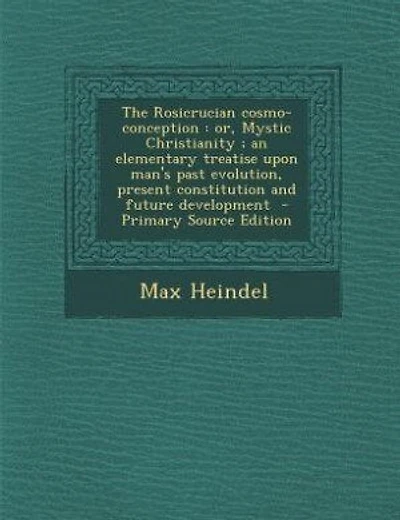 The Rosicrucian cosmo-conception: or, Mystic Christianity ; an elementary treatise upon man's past evolution, present constitution an