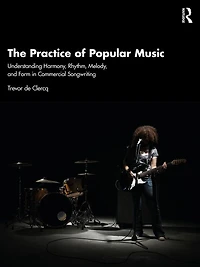 The Practice of Popular Music: Understanding Harmony, Rhythm, Melody, and Form Commercial Songwriting