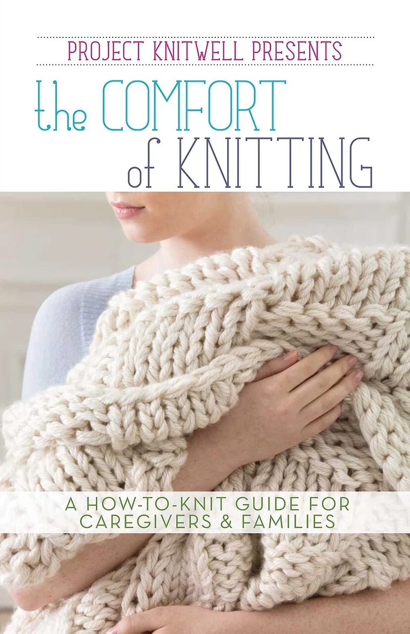 Project Knitwell Presents The Comfort of Knitting: A How-to-Knit Guide for Caregivers & Families