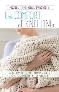 Project Knitwell Presents The Comfort of Knitting: A How-to-Knit Guide for Caregivers & Families