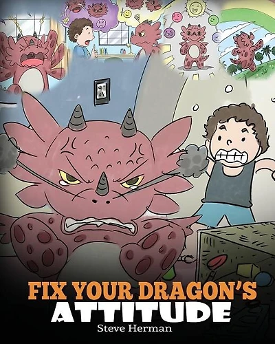 Fix Your Dragon's Attitude: Help Your Dragon To Adjust His Attitude. A Cute Children Story To Teach Kids About Bad Attitude and Negative Behaviors
