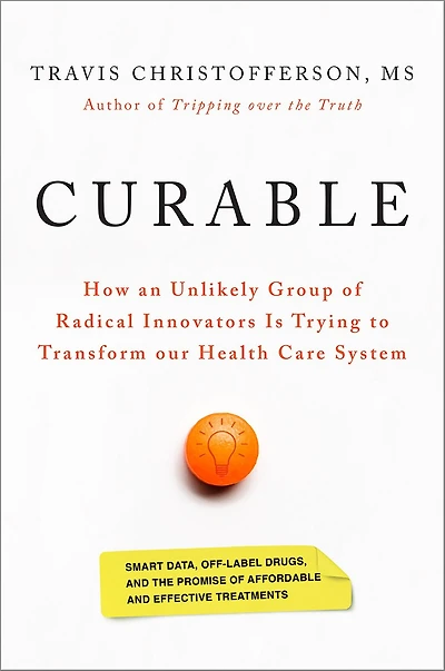 Curable: How An Unlikely Group Of Radical Innovators Is Trying To Transform Our Health Care System