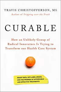 Curable: How An Unlikely Group Of Radical Innovators Is Trying To Transform Our Health Care System