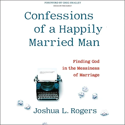 Confessions of a Happily Married Man: Finding God in the Messiness of Marriage