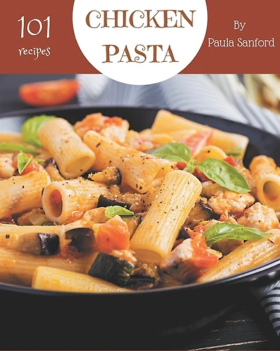 101 Chicken Pasta Recipes: A Chicken Pasta Cookbook for Effortless Meals