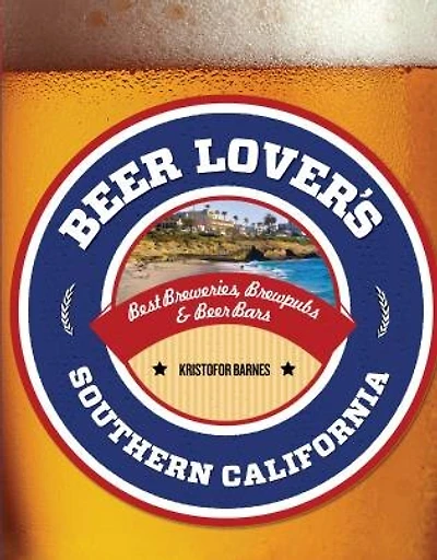 Beer Lover's Southern California: Best Breweries, Brewpubs & Beer Bars
