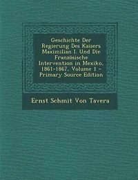 Geschichte Der Regierung Des Kaisers Maximilian I. Und Die Französische Intervention Mexiko, 1861-1867, Volume 1
