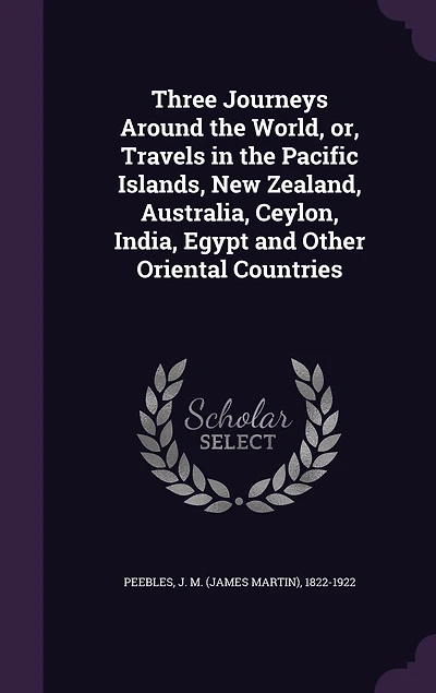 Three Journeys Around the World, or, Travels Pacific Islands, New Zealand, Australia, Ceylon, India, Egypt and Other Oriental Countries ..
