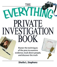 the Everything Private Investigation Book: Master techniques of pros to examine evidence, trace down people, and discover truth