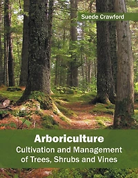 Arboriculture: Cultivation And Management Of Trees, Shrubs And Vines