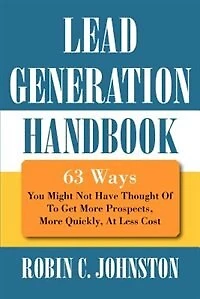 Lead Generation Handbook: 63 Ways You Might Not Have Thought Of To Get More Prospects, More Quickly, At Less Cost
