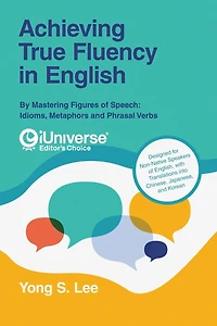 Achieving True Fluency English: By Mastering Figures of Speech: Idioms, Metaphors and Phrasal Verbs