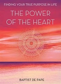 the Power of Heart: Finding Your True Purpose Life