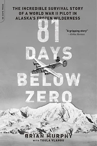 81 Days Below Zero: The Incredible Survival Story of a World War II Pilot Alaska's Frozen Wilderness