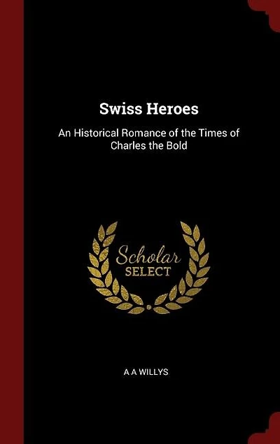 Swiss Heroes: An Historical Romance of the Time Charles Bold (Classic Reprint)