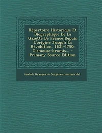 Répertoire Historique Et Biographique De La Gazette France Depuis L'origine Jusqu'à Révolution, 1631-1790: Clamouse-kromis... - Primary Source Edition
