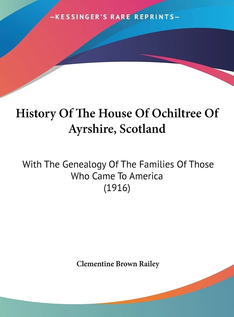 History Of The House Of Ochiltree Of Ayrshire, Scotland: With The Genealogy Of The Families Of Those Who Came To America (1916)