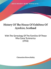 History Of The House Of Ochiltree Of Ayrshire, Scotland: With The Genealogy Of The Families Of Those Who Came To America (1916)