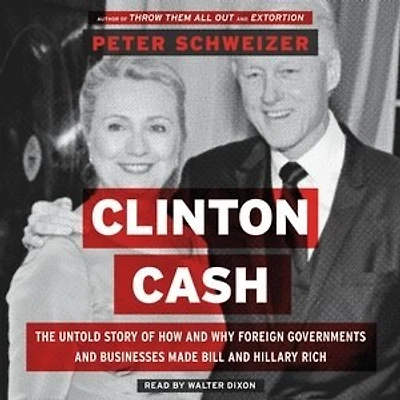 Clinton Cash: The Untold Story Of How And Why Foreign Governments Businesses Helped Make Bill Hillary Rich