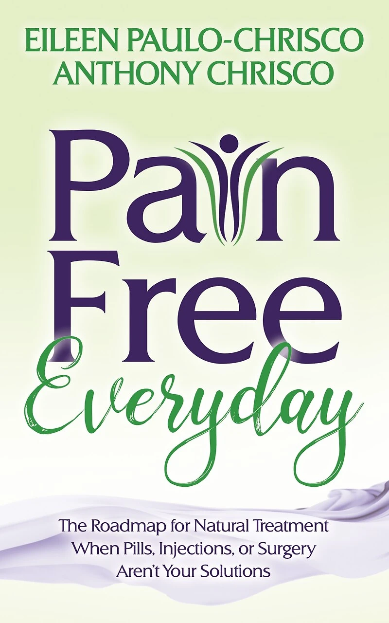 Pain Free Everyday: The Roadmap For Natural Treatment When Pills, Injections, Or Surgery Aren't Your Solutions