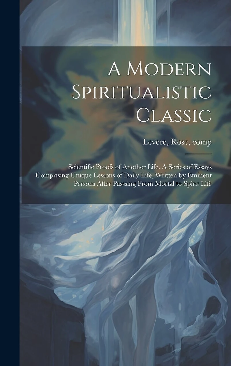 A Modern Spiritualistic Classic; Scientific Proofs of Another Life. A Series of Essays Comprising Unique Lessons of Daily Life