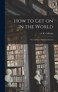 How to Get on in the World: or a Ladder to Practical Success