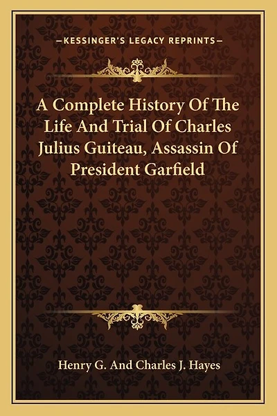 A Complete History Of The Life And Trial Of Charles Julius Guiteau, Assassin Of President Garfield