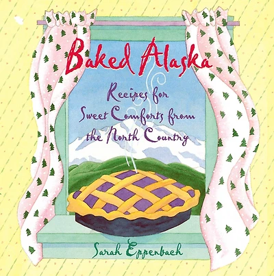 Baked Alaska: Recipes For Sweet Comforts From The North Country