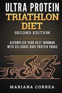 ULTRA PROTEIN TRIATHLON DiET SECOND EDITION: ACCOMPLISH YOUR BEST IRONMAN WiTH DELICIOUS HIGH PROTEIN FOODS