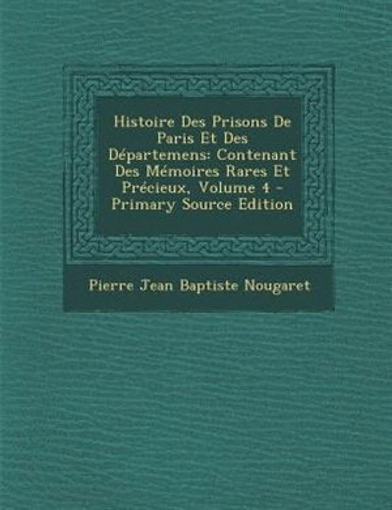 Histoire Des Prisons De Paris Et Départemens: Contenant Mémoires Rares Précieux; Volume 4