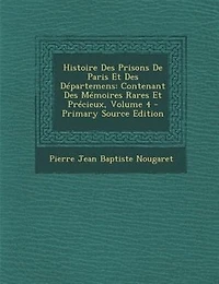 Histoire Des Prisons De Paris Et Départemens: Contenant Mémoires Rares Précieux; Volume 4