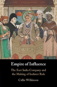 Empire of Influence: the East India Company and Making Indirect Rule