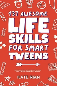 137 Awesome Life Skills for Smart Tweens How to Make Friends, Save Money, Cook, Succeed at School & Set Goals - For Pre Teens & Teenagers