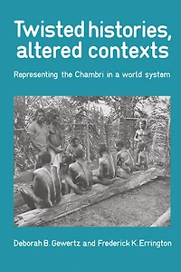 Twisted Histories, Altered Contexts: Representing the Chambri in the World System