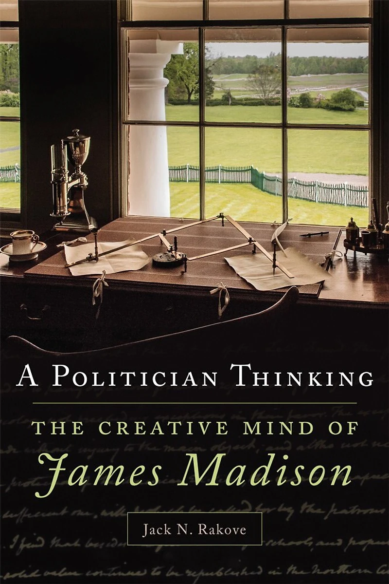 A Politician Thinking: The Creative Mind Of James Madison