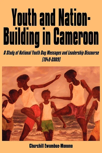 Youth and Nation-Building in Cameroon: A Study of National Youth Day Messages and Leadership Discourse (1949-2009)