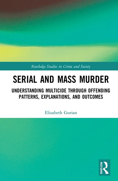 Serial and Mass Murder: Understanding Multicide through Offending Patterns, Explanations, Outcomes