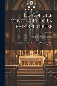 Du Concile Général Et De La Paix Religieuse: Mémoire Soumis Au Prochain Concile Oecuménique Du Vatican; Volume 2