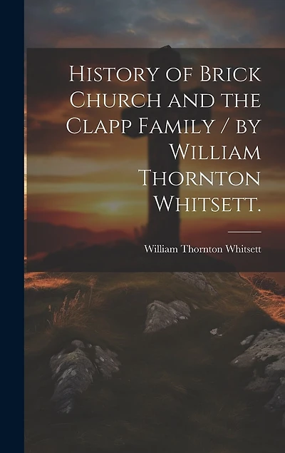 History of Brick Church and the Clapp Family / by William Thornton Whitsett.