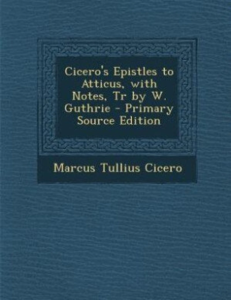 Cicero's Epistles to Atticus, With Notes, Tr by W. Guthrie