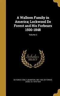 A Walloon Family in America; Lockwood De Forest and His Forbears 1500-1848; Volume 2