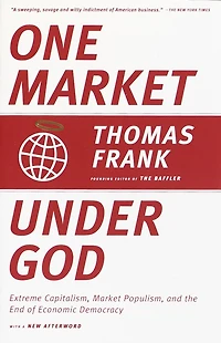 One Market Under God: Extreme Capitalism, Populism, and the End of Economic Democracy