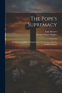 The Pope's Supremacy: To Which Are Added a Sypopsis [!] of the Treatise; and Two Complete Indexes