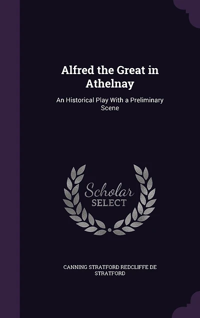 Alfred the Great Athelnay: An Historical Play, With a Preliminary Scene (Classic Reprint)