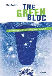 The Green Bloc: Neo-Avant-Garde Art and Ecology Under Socialism