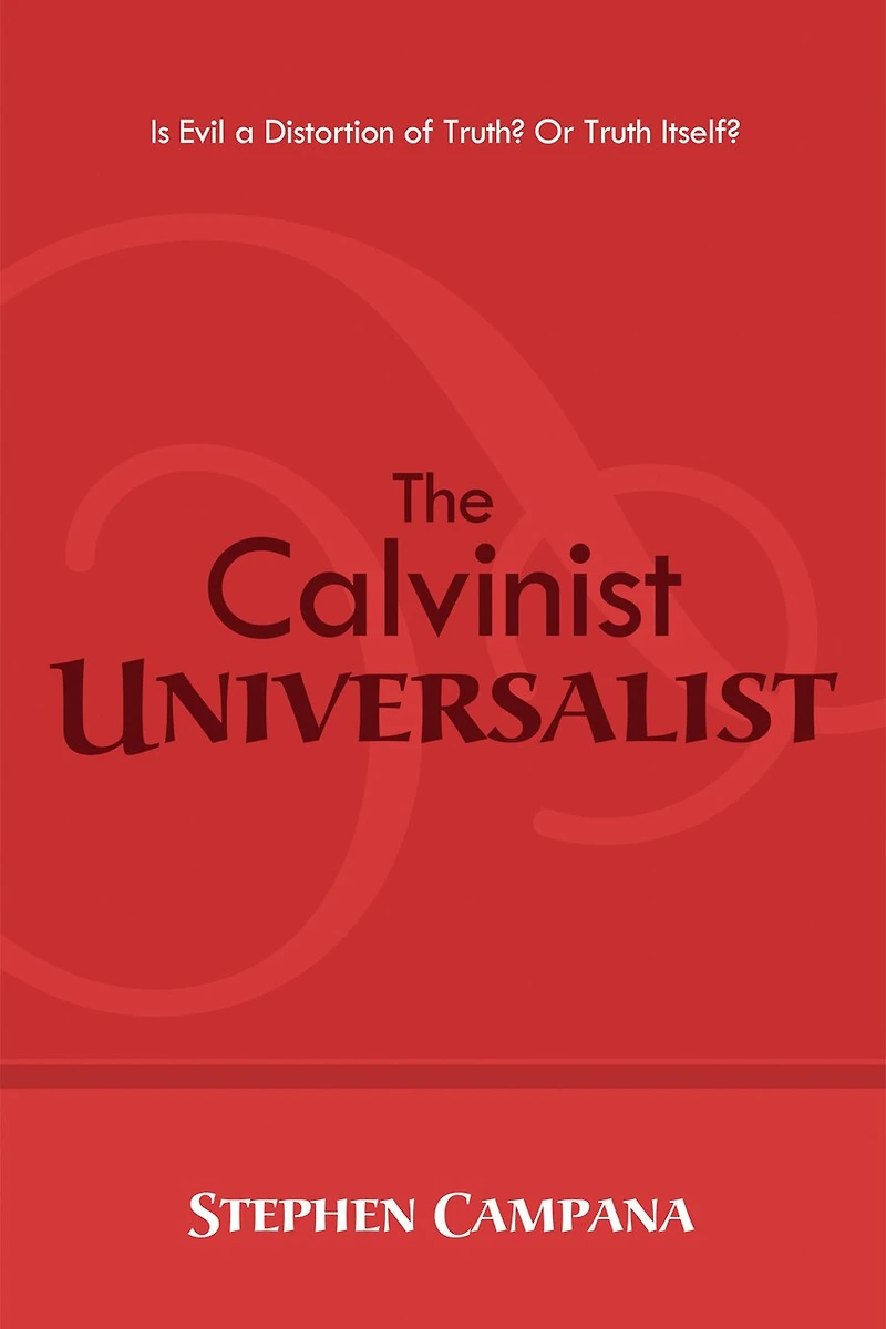 The Calvinist Universalist: Is Evil a Distortion of Truth? or Truth Itself?