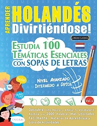 Aprender Holandés Divirtiéndose! - Nivel Avanzado: Intermedio a Difícil - Estudia 100 Temáticas Esenciales Con Sopas de Letras - Vol.1
