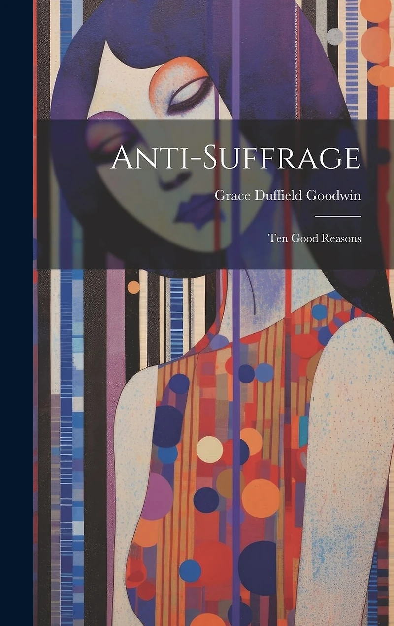 Anti-suffrage: Ten Good Reasons