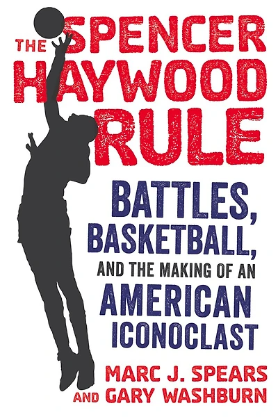 the Spencer Haywood Rule: Battles, Basketball, and Making of an American Iconoclast